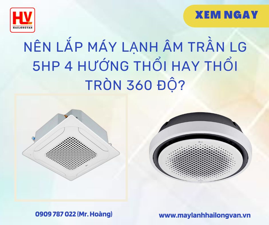 So sánh máy lạnh âm trần LG 5hp 4 hướng thổi và thổi tròn 360 độ